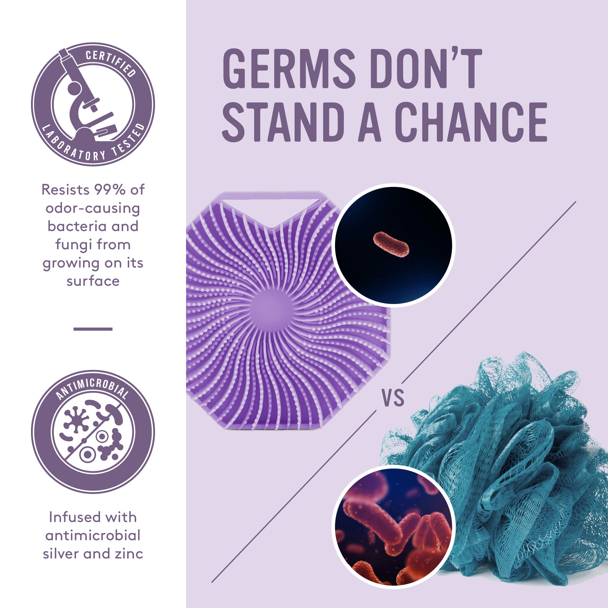 Germs Don't Stand A Chance- The Purple Sud Scrub Body Scrubber resists 99% of odor causing bacteria and fungi from growing on it's surface.